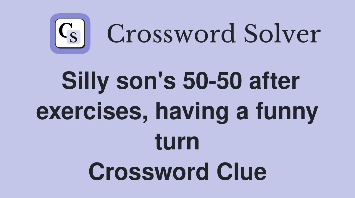 Silly son's 5050 after exercises, having a funny turn Crossword Clue